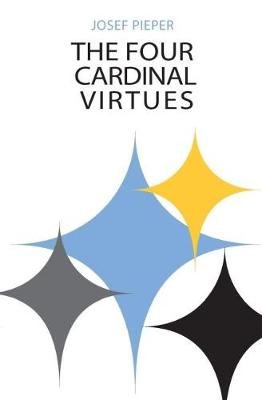 The Four Cardinal Virtues: Human Agency, Intellectual Traditions, and Responsible Knowledge Pieper Josef