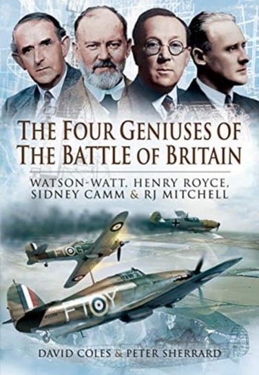 The Four Geniuses of the Battle of Britain: Watson-Watt, Henry Royce, Sydney Camm and RJ Mitchell David Coles