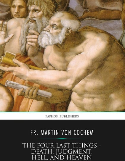 The Four Last Things – Death, Judgment, Hell, and Heaven Fr. Martin von Cochem