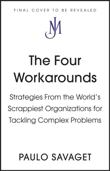 The Four Workarounds: How the World's Scrappiest Organizations Tackle Complex Problems Paulo Savaget