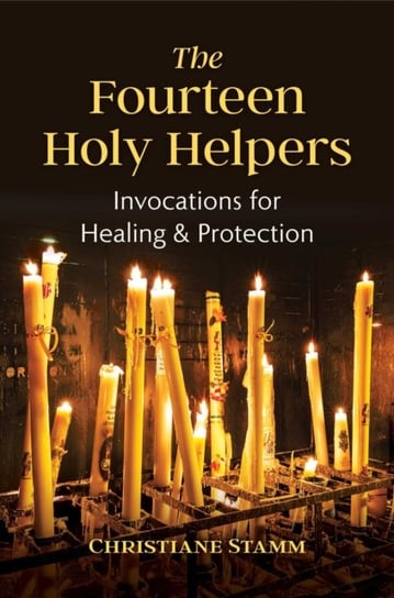 The Fourteen Holy Helpers: Invocations for Healing and Protection Christiane Stamm