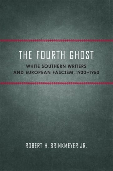 The Fourth Ghost: White Southern Writers and European Fascism, 1930-1950 Robert H. Brinkmeyer Jr.