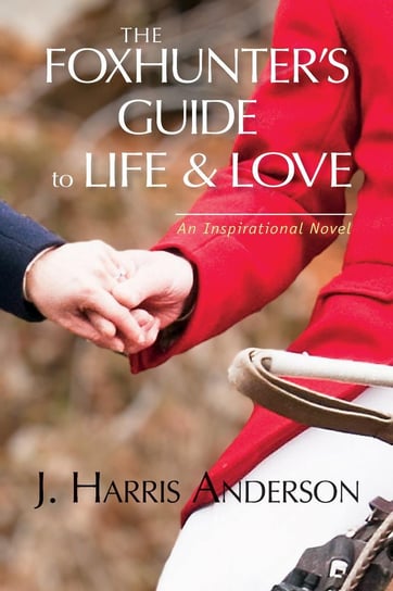 The Foxhunter's Guide to Life & Love J. Harris Anderson