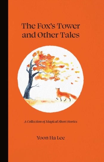 The Foxs Tower and Other Tales: A Collection of Magical Short Stories Yoon Ha Lee