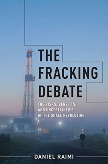 The Fracking Debate: The Risks, Benefits, and Uncertainties of the Shale Revolution Daniel Raimi