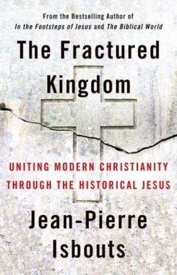 The Fractured Kingdom: Uniting Modern Christianity through the Historical Jesus Isbouts Jean-Pierre