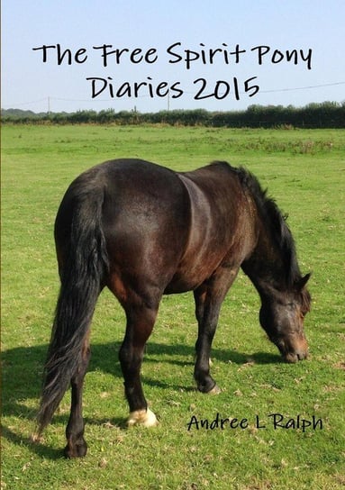 The Free Spirit Pony Diaries 2015 Ralph Andree L