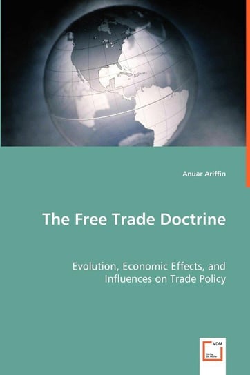 The Free Trade Doctrine - Evolution, Economic Effects, and Influences on Trade Policy Ariffin Anuar