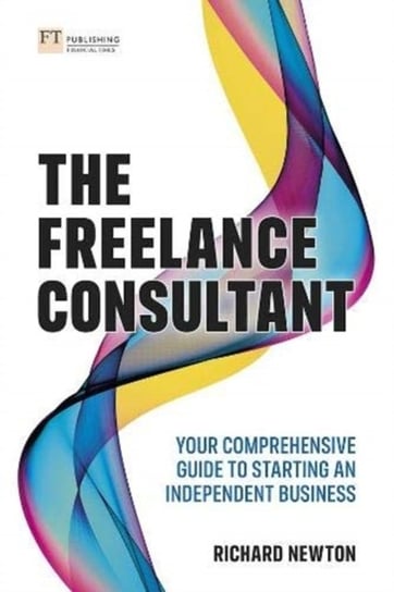 The Freelance Consultant: Your comprehensive guide to starting an independent business Newton Richard