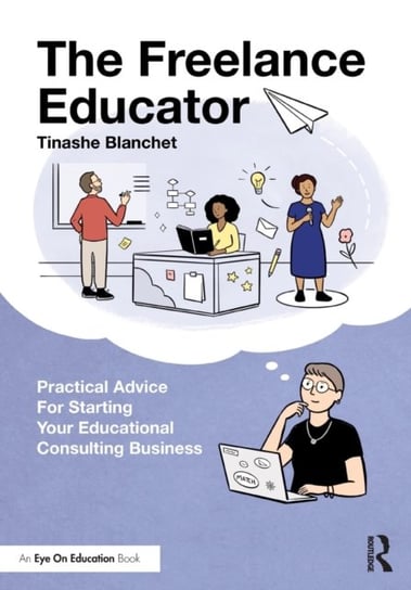 The Freelance Educator: Practical Advice for Starting Your Educational Consulting Business Tinashe Blanchet