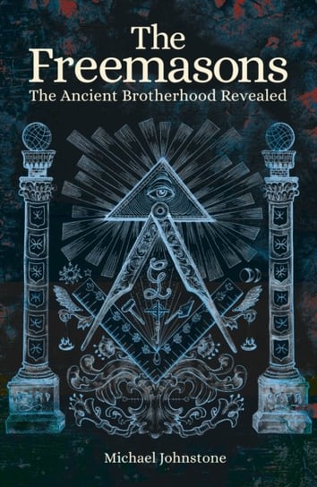 The Freemasons: The Ancient Brotherhood Revealed Johnstone Michael