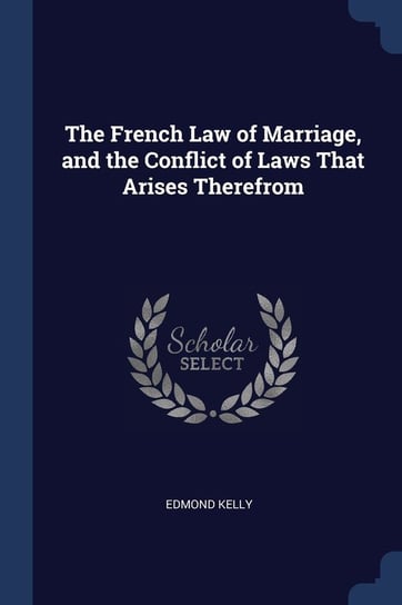 The French Law of Marriage, and the Conflict of Laws That Arises Therefrom Edmond Kelly