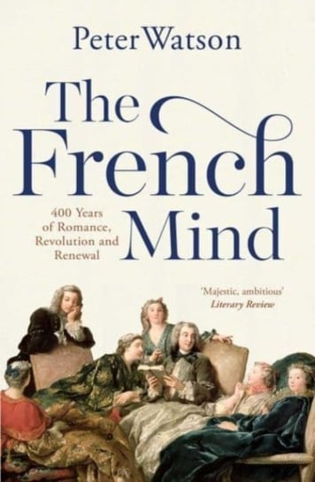 The French Mind: 400 Years of Romance, Revolution and Renewal Watson Peter