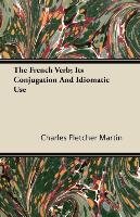 The French Verb; Its Conjugation And Idiomatic Use Martin Charles Fletcher