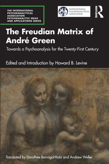 The Freudian Matrix of  Andre Green: Towards a Psychoanalysis for the Twenty-First Century Howard B. Levine
