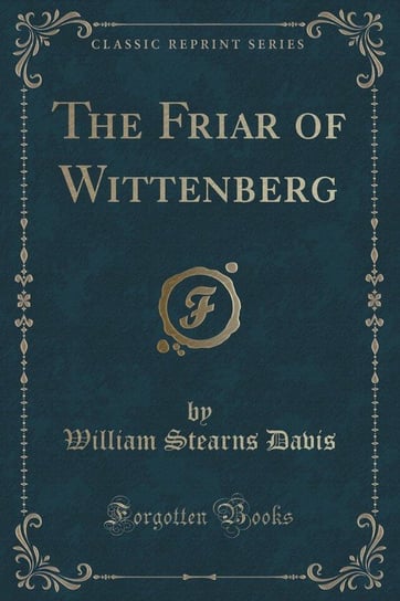 The Friar of Wittenberg (Classic Reprint) Davis William Stearns