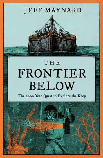 The Frontier Below: The 2000 Year Quest to Go Deeper Underwater and How it Impacts Our Future Jeff Maynard