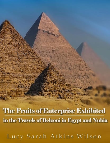 The Fruits of Enterprise Exhibited in the Travels of Belzoni in Egypt and Nubia Lucy Sarah Atkins Wilson