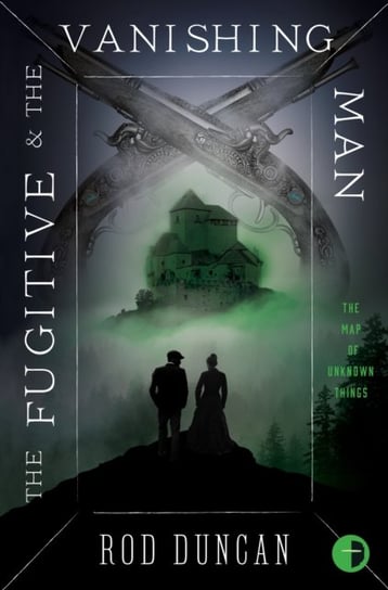 The Fugitive and the Vanishing Man: Book III of The Map of Unknown Things Rod Duncan