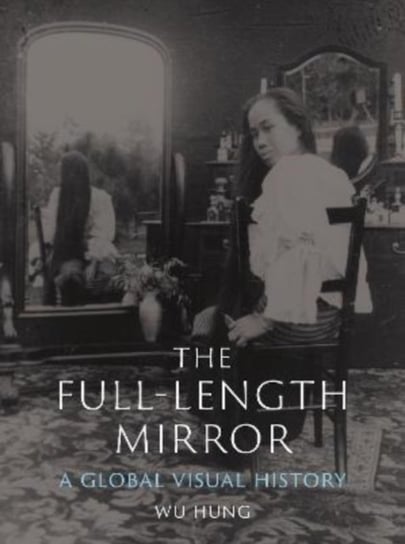 The Full-Length Mirror: A Global Visual History Wu Hung