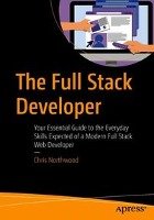 The Full Stack Developer: Your Essential Guide to the Everyday Skills Expected of a Modern Full Stack Web Developer Northwood Chris