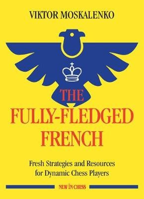 The Fully-Fledged French: Fresh Strategies and Resources for Dynamic Chess Players New in Chess
