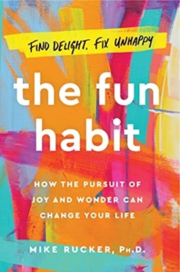 The Fun Habit: How the Pursuit of Joy and Wonder Can Change Your Life Mike Rucker