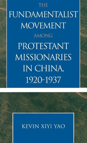 The Fundamentalist Movement among Protestant Missionaries in China, 1920-1937 Yao Kevin Xiyi