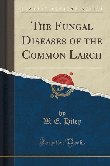 The Fungal Diseases of the Common Larch (Classic Reprint) Hiley W. E.