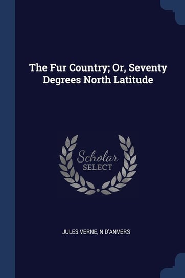 The Fur Country; Or, Seventy Degrees North Latitude Jules Verne