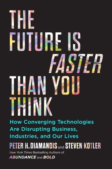 The Future Is Faster Than You Think: How Converging Technologies Are Transforming Business, Industri Diamandis Peter H., Kotler Steven