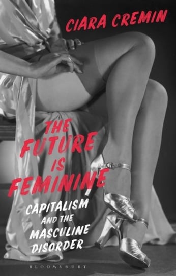 The Future is Feminine: Capitalism and the Masculine Disorder Opracowanie zbiorowe