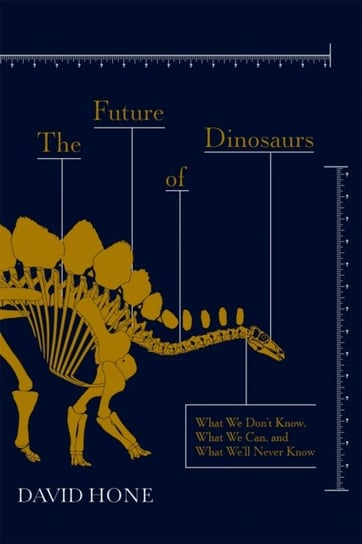 The Future of Dinosaurs: What We Dont Know, What We Can, and What Well Never Know David Hone