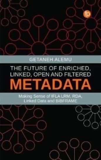 The Future of Enriched, Linked, Open and Filtered Metadata: Making Sense of IFLA LRM, RDA, Linked Data and BIBFRAME Getaneh Alemu