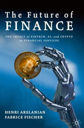 The Future of Finance: The Impact of FinTech, AI, and Crypto on Financial Services Henri Arslanian, Fabrice Fischer