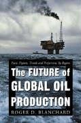 The Future of Global Oil Production: Facts, Figures, Trends and Projections, by Region Blanchard Roger