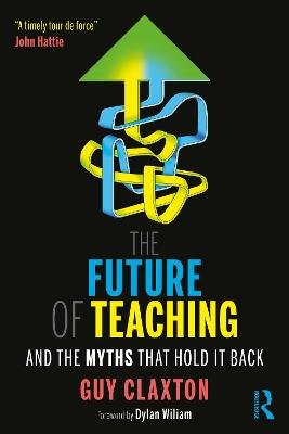 The Future of Teaching: And the Myths That Hold It Back Guy Claxton