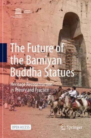 The Future of the Bamiyan Buddha Statues: Heritage Reconstruction in Theory and Practice Opracowanie zbiorowe