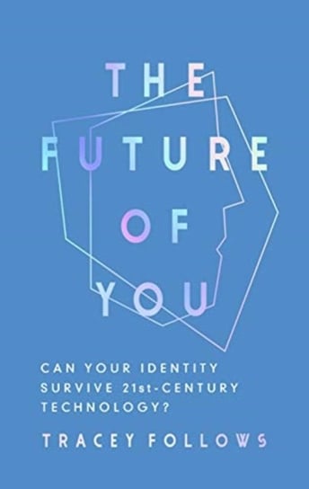 The Future of You: Can Your Identity Survive 21st-Century Techonology? Tracey Follows