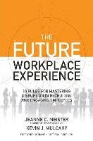 The Future Workplace Experience: 10 Rules for Mastering Disruption in Recruiting and Engaging Employees Meister Jeanne, Mulcahy Kevin J.