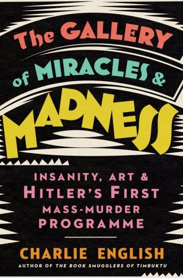 The Gallery of Miracles and Madness: Insanity, Art and Hitler's First Mass-Murder Programme Harpercollins Publishers