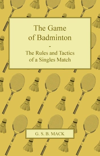 The Game of Badminton - The Rules and Tactics of a Singles Match Mack G. S. B.