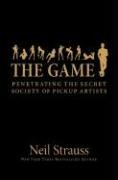 The Game: Penetrating the Secret Society of Pickup Artists Strauss Neil