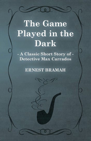 The Game Played in the Dark (A Classic Short Story of Detective Max Carrados) Bramah Ernest