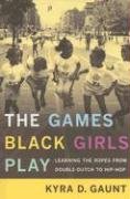 The Games Black Girls Play: Learning the Ropes from Double-Dutch to Hip-Hop Gaunt Kyra D.