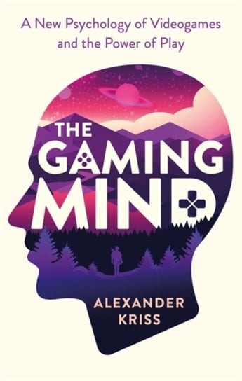 The Gaming Mind A New Psychology of Videogames and the Power of Play Alexander Kriss