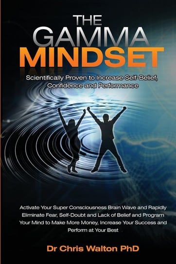 The Gamma Mindset - Create the Peak Brain State and Eliminate Subconscious Limiting Beliefs, Anxiety, Fear and Doubt in Less Than 90 Seconds! and Awak Walton Chris