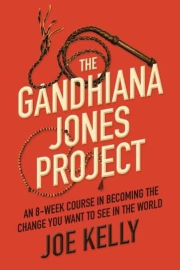 The Gandhiana Jones Project. An 8-Week Course in Becoming the Change You Want to See in the World Kelly Joe