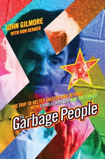 The Garbage People: The Trip to Helter Skelter and Beyond with Charlie Manson and The Family Dr. John Gilmore, Ron Kenner