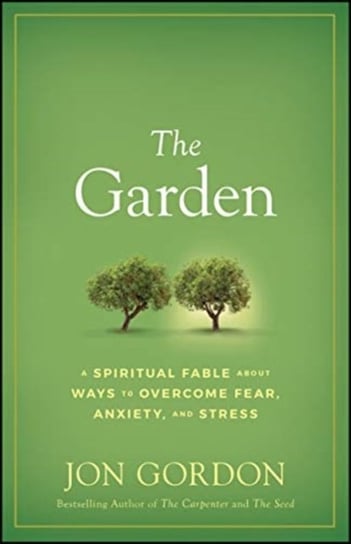 The Garden: A Spiritual Fable About Ways To Overcome Fear, Anxiety, And Stress Jon Gordon